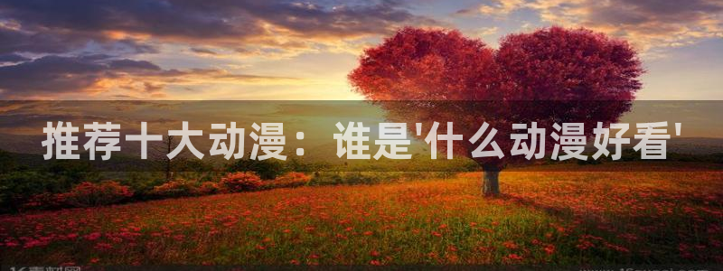 里番漫在线：推荐十大动漫：谁是\'什么动漫好看\'