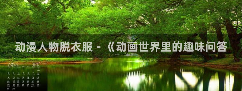 穿越里番动漫：动漫人物脱衣服 - 《动画世界里的趣味问答