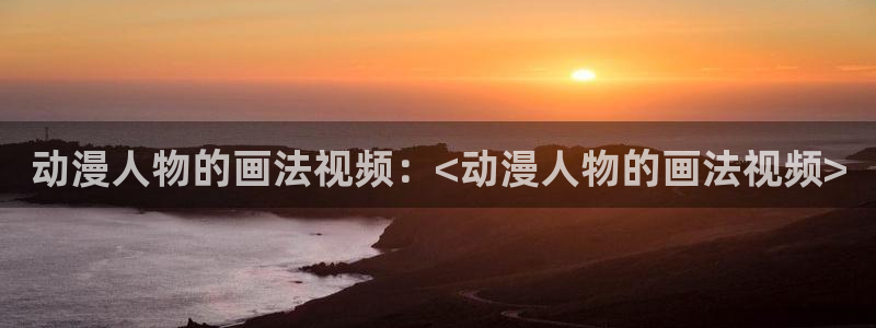 日本工口里番漫画：动漫人物的画法视频：<动漫人物的画法视频>