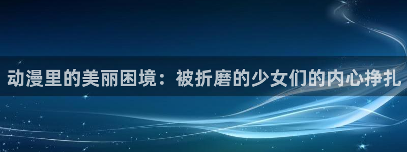 最新里番推荐：动漫里的美丽困境：被折磨的少女们的内心挣扎