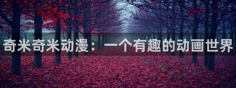动漫里番剧：奇米奇米动漫：一个有趣的动画世界