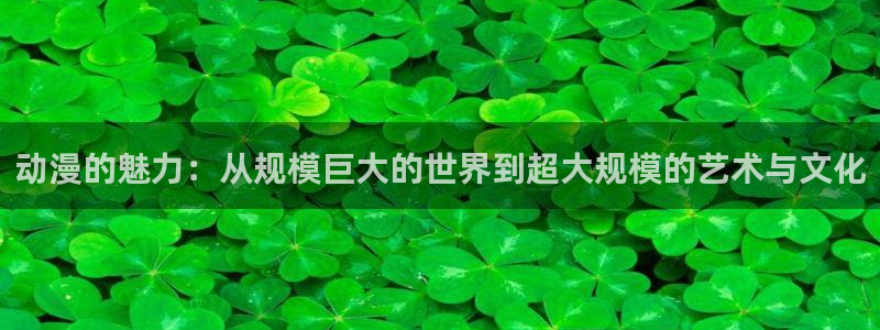 里番动漫.：动漫的魅力：从规模巨大的世界到超大规模的艺术与文化