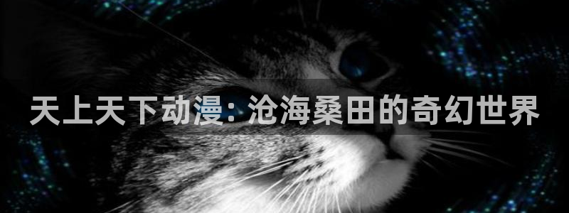 里番动漫网免费观看：天上天下动漫: 沧海桑田的奇幻世界