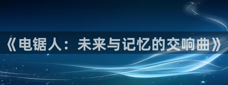 涩里番漫画官网：《电锯人：未来与记忆的交响曲》