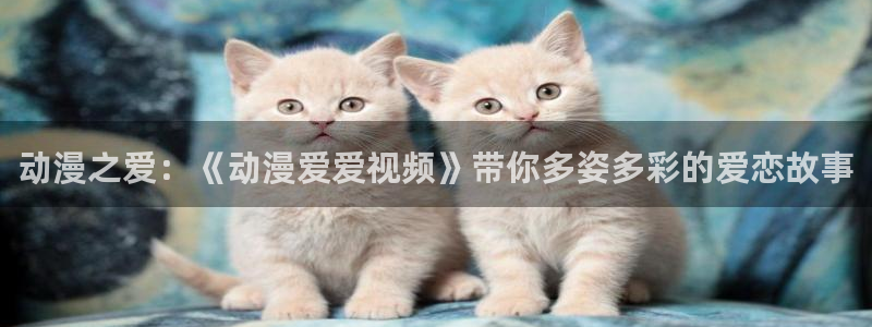 日漫里番推荐：动漫之爱：《动漫爱爱视频》带你多姿多彩的爱恋故事